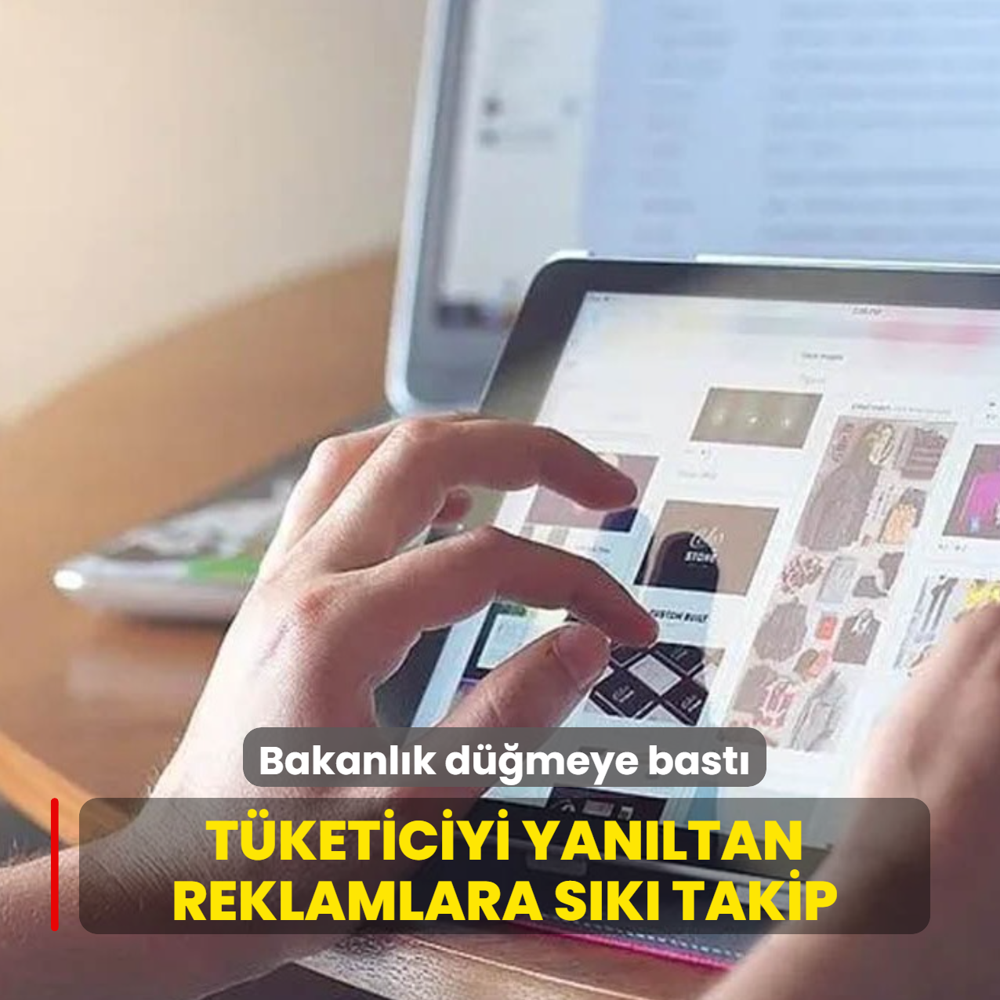 Bakanl�k d��meye bast�: T�keticiyi yan�ltan reklamlara s�k� takip