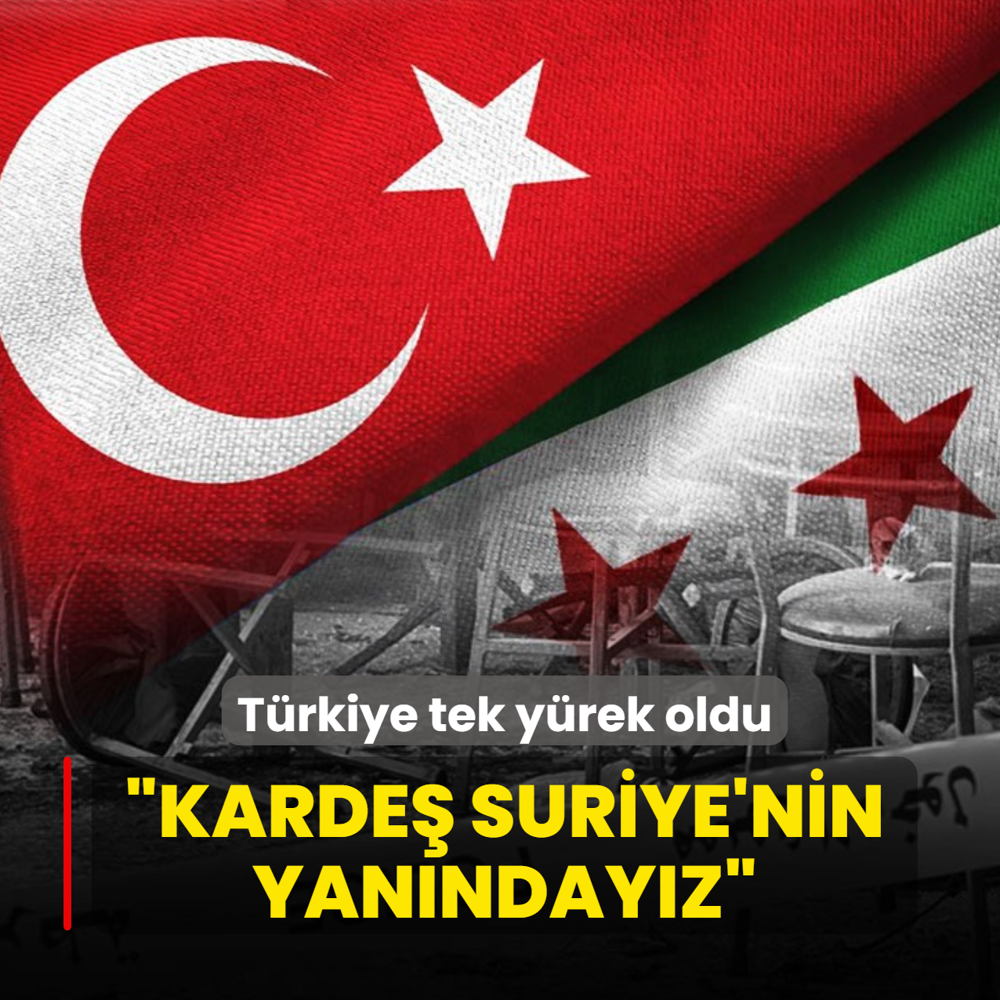 T�rkiye tek y�rek oldu: �Karde� �lke Suriye'nin yan�nday�z�