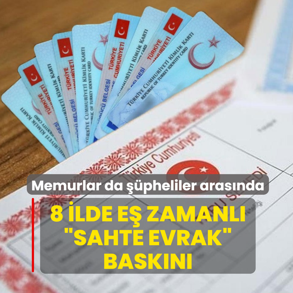 8 ilde e� zamanl� �sahte evrak� bask�n�! Memurlar da ��pheliler aras�nda