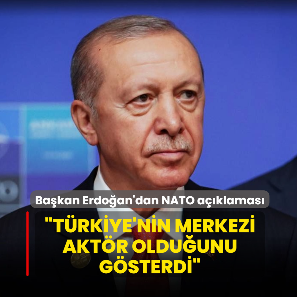 Başkan Erdoğan'dan NATO açıklaması... ‘Türkiye'nin merkezi aktör olduğunu gösterdi‘