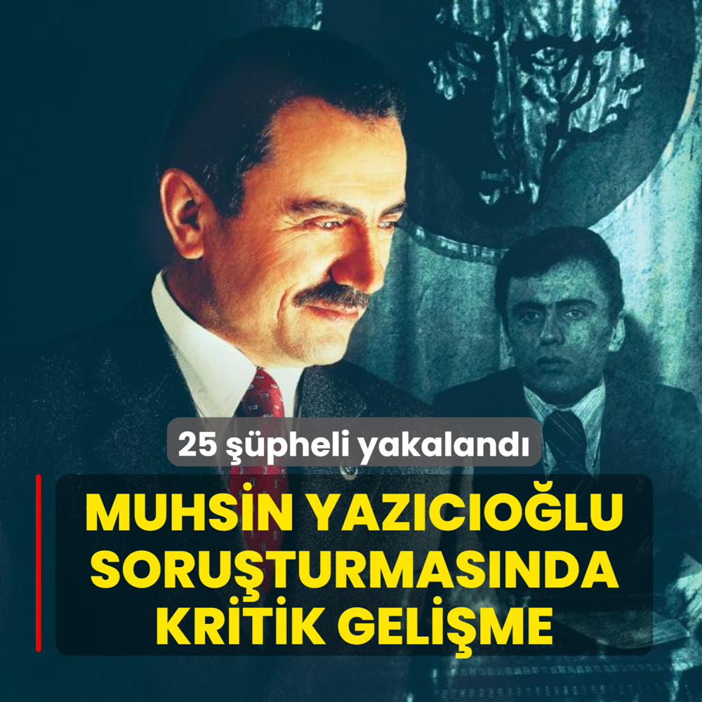 Muhsin Yaz�c�o�lu soru�turmas�nda kritik geli�me: 25 ��pheli yakaland�