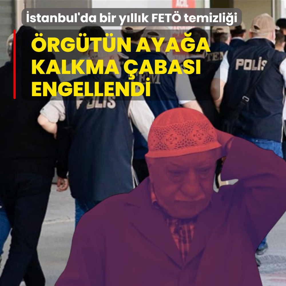 �stanbul'da bir y�ll�k FET� temizli�i! 609 operasyonla �rg�t�n aya�a kalkma �abas� engellendi