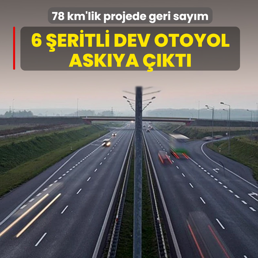 6 �eritli dev otoyol ask�ya ��kt�! 78 km'lik projede geri say�m