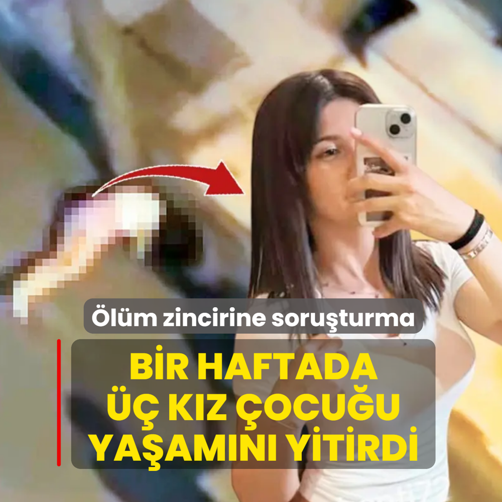 ��pheli �l�mler zincirine soru�turma! Bir haftada �� k�z �ocu�u ya�am�n� yitirdi