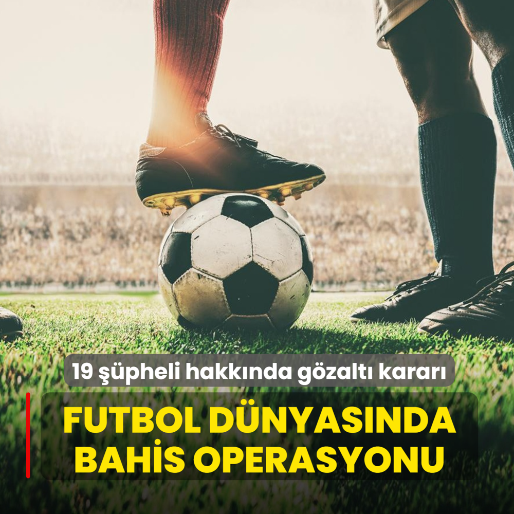 Futbol d�nyas�nda bahis operasyonu! 19 ��pheli hakk�nda g�zalt� karar�