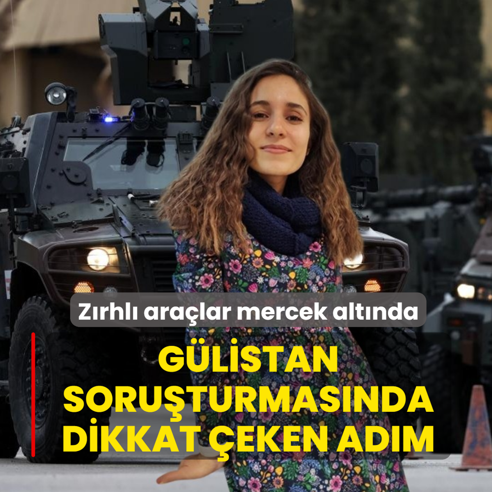 G�listan soru�turmas�nda dikkat �eken ad�m: Z�rhl� ara�lar mercek alt�nda