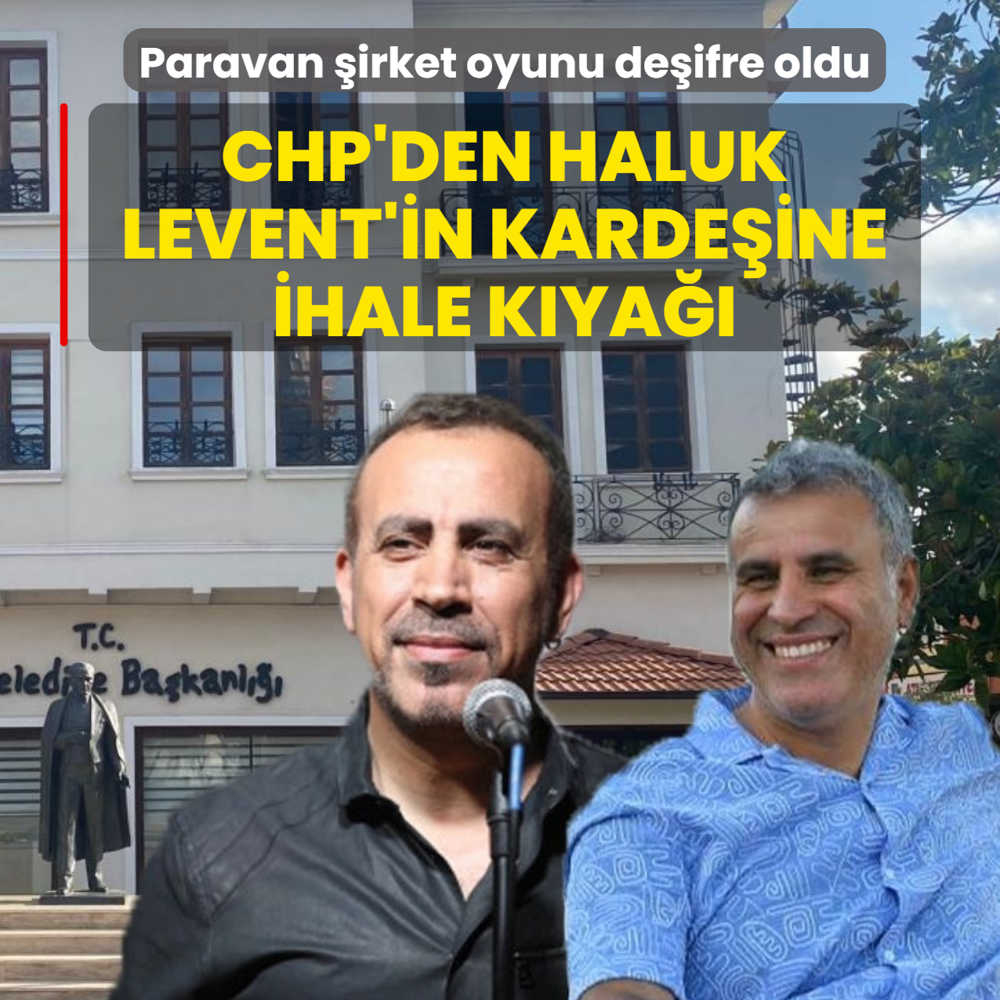 Paravan �irket oyunu de�ifre oldu! CHP'den Haluk Levent'in karde�ine ihale k�ya��