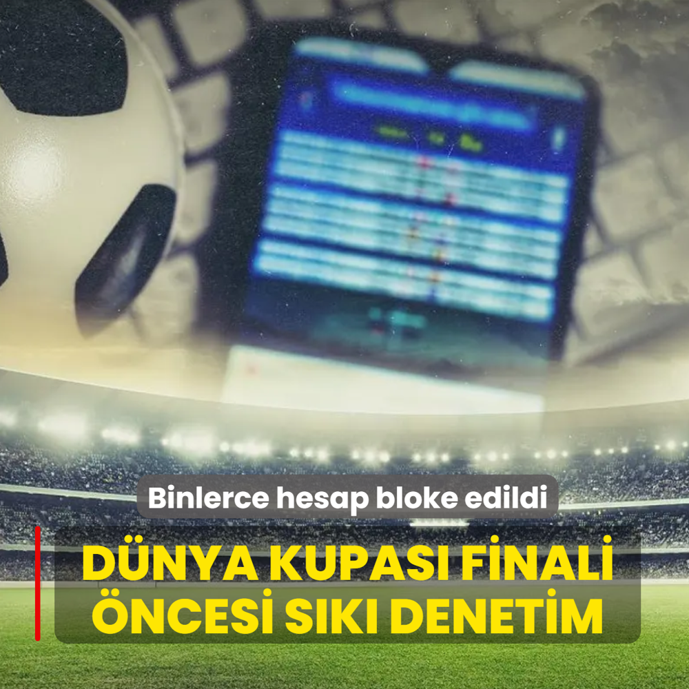 D�nya Kupas� finali �ncesi s�k� denetim! Binlerce hesap bloke edildi