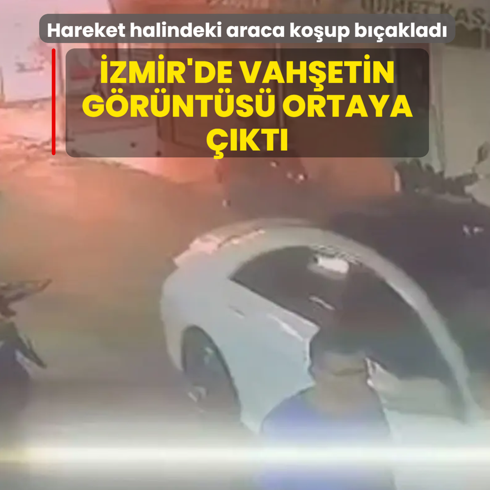�zmir'de vah�etin g�r�nt�s� ortaya ��kt�! Hareket halindeki araca ko�up b��aklad�