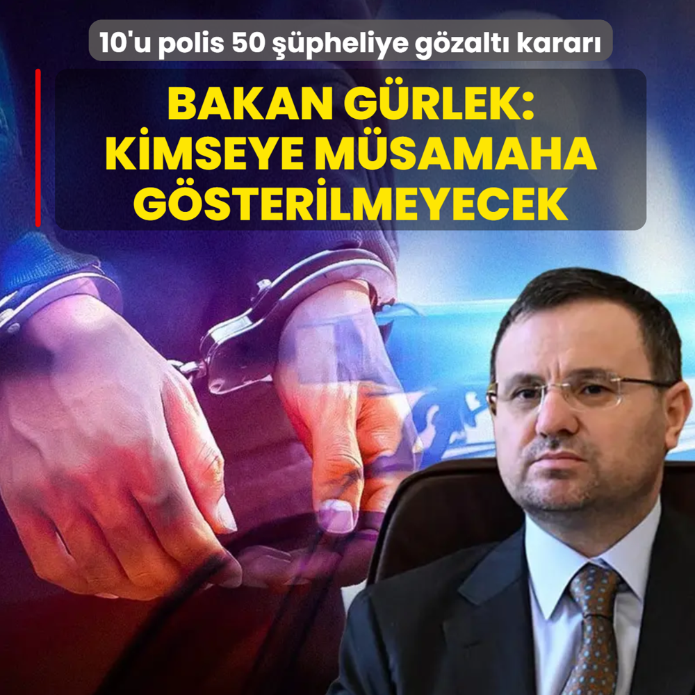10'u polis 50 ��pheliye g�zalt� karar�! Bakan G�rlek: Kimseye m�samaha g�sterilmeyecek