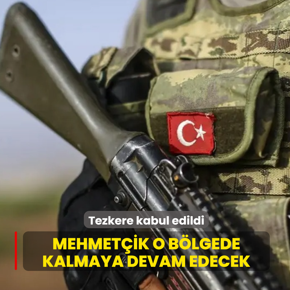 Tezkere kabul edildi... Mehmet�ik o b�lgede kalmaya devam edecek