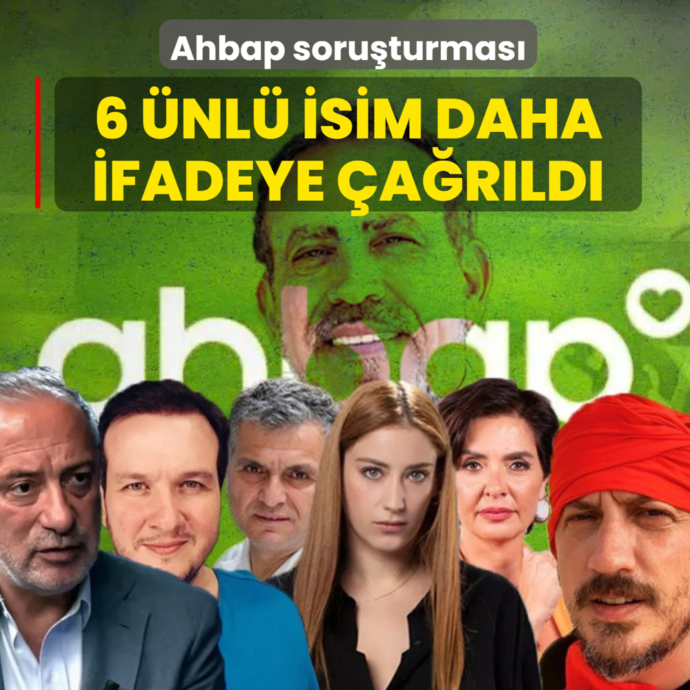 Ahbap soruşturması: 6 ünlü isim daha ifadeye çağrıldı
