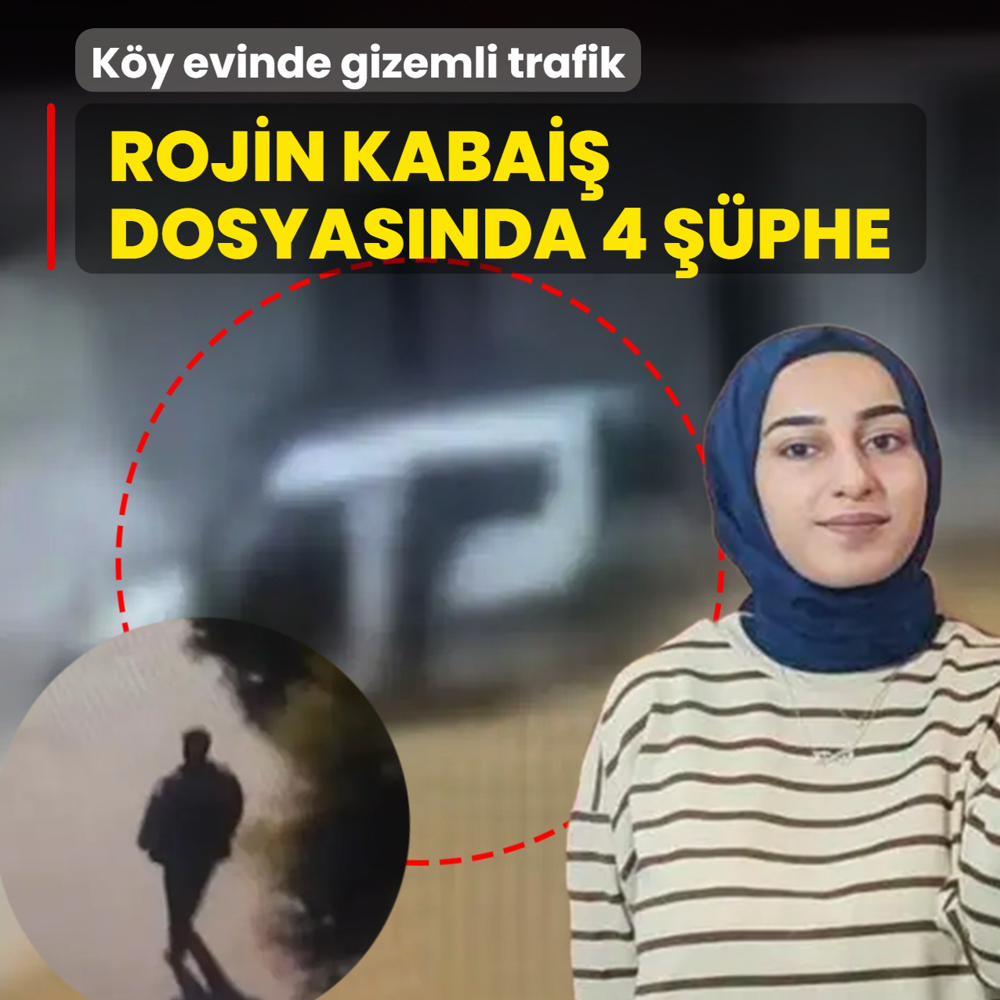 K?y evinde gizemli trafik: Rojin Kabai? dosyas?nda 4 ??phe
