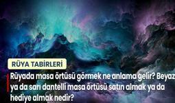 Rüyada Masa Örtüsü Görmek Ne Anlama Gelir? Beyaz ya da Sarı Dantelli Masa Örtüsü Satın Almak ya da Hediye Almak Nedir?