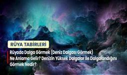 Rüyada Dalga Görmek (Deniz Dalgası Görmek) Ne Anlama Gelir? Denizin Yüksek Dalgalar İle Dalgalandığını Görmek Nedir?