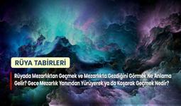 Rüyada Mezarlıktan Geçmek ve Mezarlıkta Gezdiğini Görmek Ne Anlama Gelir? Gece Mezarlık Yanından Yürüyerek ya da Koşarak Geçmek Nedir?