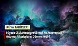 Rüyada Okul Arkadaşını Görmek Ne Anlama Gelir? Ortaokul Arkadaşlarını Görmek Nedir?