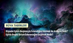 Rüyada Eşinin Başkasıyla Evlendiğini Görmek Ne Anlama Gelir? Eşinin Başka Biriyle Evleneceğini Duymak Nedir?