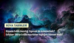 Rüyada Evlilik Hazırlığı Yapmak Ne Anlama Gelir? Evliyken Tekrar Evlilik Hazırlıkları Yaptığını Görmek Nedir?