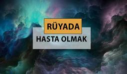 Rüyada hasta olmak ne anlama gelir, ne demek? Rüyada hasta olmak neye delalettir?
