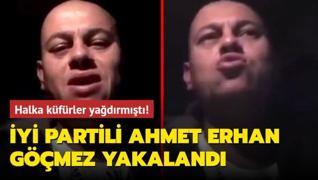 Halka küfreden İYİ Partili Ahmet Erhan Göçmez yakalandı