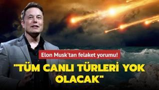 Elon Musk'tan felaket yorumu! ‘Tüm canlı türleri yok olacak‘