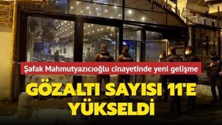 Şafak Mahmutyazıcıoğlu cinayetinde yeni gelişme... Gözaltı sayısı 11'e yükseldi
