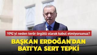 Başkan Erdoğan'dan Batı'ya tepki: YPG'yi terör örgütü olarak niye kabul etmiyorsunuz?