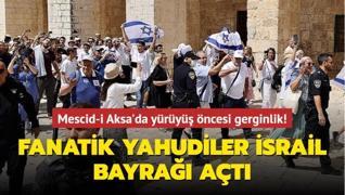 Mescid-i Aksa'da yürüyüş öncesi gerginlik! Fanatik Yahudiler İsrail bayrağı açtı