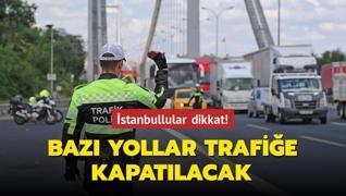 İstanbullular dikkat! Bazı yollar trafiğe kapatılacak