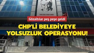 CHP'li belediyeye yolsuzluk operasyonu! Gözaltılar peş peşe geldi