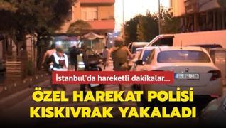 İstanbul'da hareketli dakikalar: Özel harekat polisi kıskıvrak yakaladı