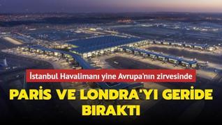 İstanbul Havalimanı yine Avrupa'nın zirvesinde... Paris ve Londra'yı geride bıraktı