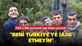 PKK'lı İBB personeli işte böyle yalvardı: ‘Beni Türkiye'ye iade etmeyin‘