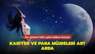 Zor g�nleri bitti, �aha kalkan bur�lar! Kariyer ve para m�jdeleri art arda