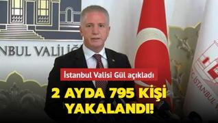 İstanbul Valisi Gül açıkladı! 2 ayda 795 kişi yakalandı