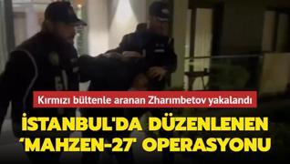stanbul'da dzenlenen Mahzen-27' operasyonu: Krmz bltenle aranan Nurlan Zharmbetov yakaland