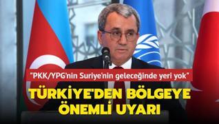 Trkiye'den blgeye nemli uyar! PKK/YPG'nin Suriye'nin geleceinde yeri yok