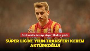 Sper Lig'de yln transferi Kerem Aktrkolu! Ezeli rakibe imzay atyor: Herkes okta