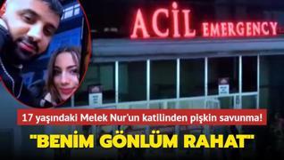 17 yandaki Melek Nur'un katilinden pikin savunma... Benim gnlm rahat