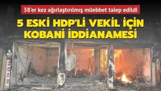 5 eski HDP'li vekil iin Kobani iddianamesi: 38'er kez arlatrlm mebbet talep edildi