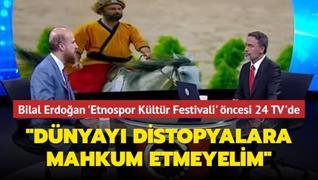 Bilal Erdoan 6. Etnospor Kltr Festivali ncesi 24 TV'de: Dnyay distopyalara mahkum etmeyelim