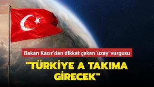 Bakan Kacr'dan dikkat eken uzay vurgusu: Trkiye uzayda A takmna girecek
