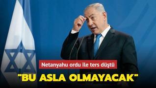 Netanyahu ordu ile ters dt: Bu asla olmayacak