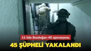 16 ilde Bozdoan-48 operasyonu: 45 pheli yakaland