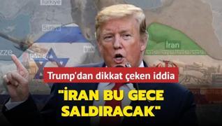 Trump'dan dikkat eken iddia: ran bu gece srail'e saldracak