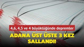 4,6, 4,5 ve 4 byklnde depremler... Adana st ste 3 kez salland!