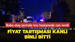 Fiyat tartmas kanl binli bitti... Baba olay yerinde kz hastanede can verdi