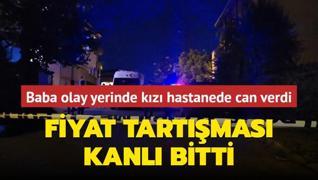 Fiyat tartmas kanl bitti... Baba olay yerinde kz hastanede can verdi