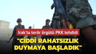 Irak'ta terr rgt PKK tehdidi... Ciddi rahatszlk duymaya baladk